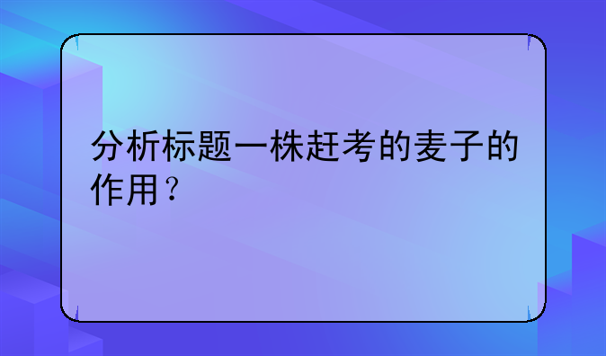 分析标题一株赶考的麦子的作用？
