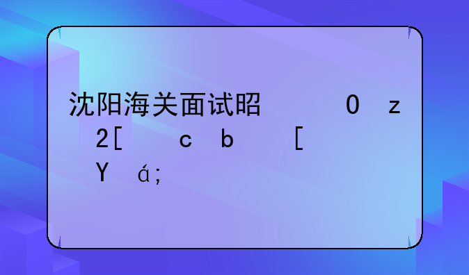 沈阳海关面试是结构化还是小组？