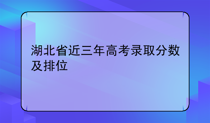 湖北省近三年高考录取分数及排位