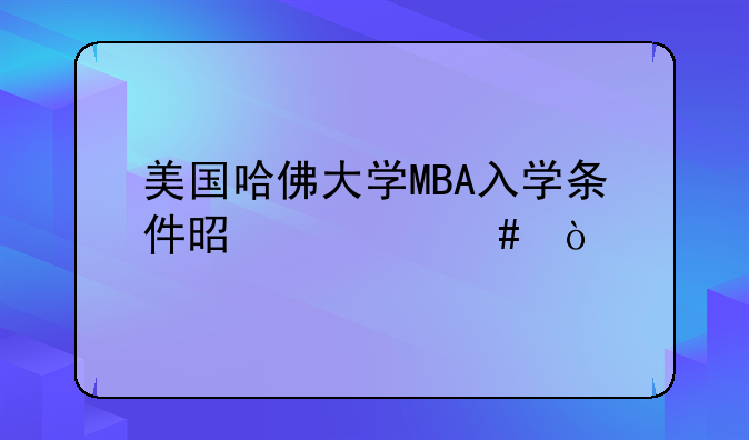 美国哈佛大学MBA入学条件是什么？