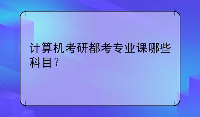 计算机考研都考专业课哪些科目？