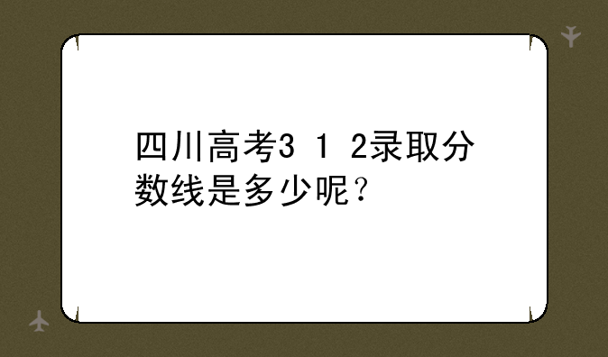 四川高考3+1+2录取分数线是多少呢？