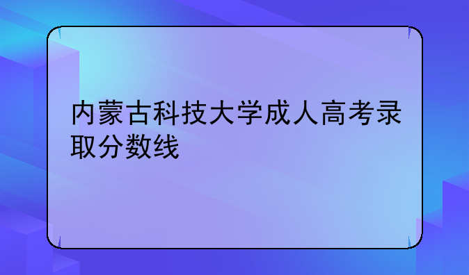 内蒙古科技大学成人高考录取分数线