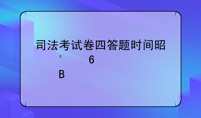 司法考试卷四答题时间是三个半点吗