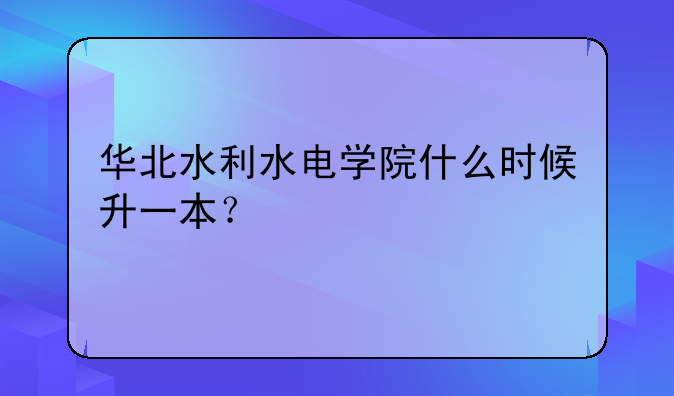 华北水利水电学院什么时候升一本？