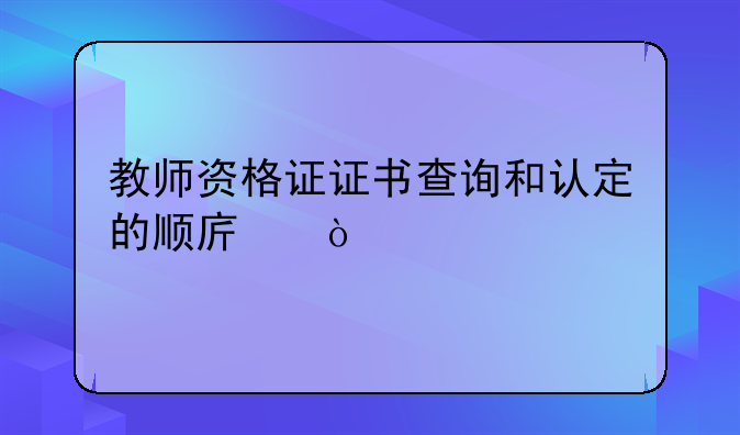 教师资格证证书查询和认定的顺序？