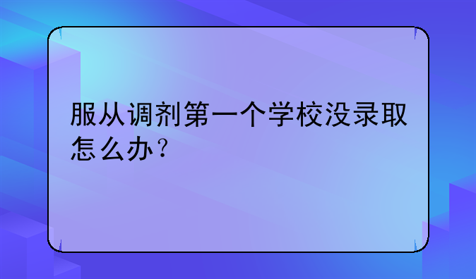 服从调剂第一个学校没录取怎么办？