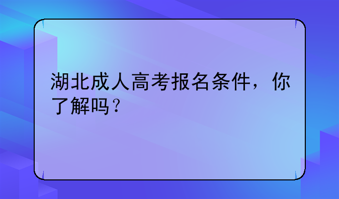 湖北成人高考报名条件，你了解吗？