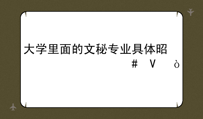 大学里面的文秘专业具体是学什么啊？