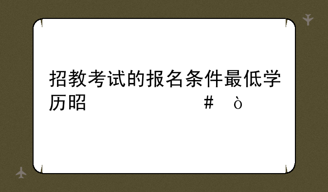 招教考试的报名条件最低学历是什么？