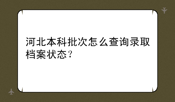 河北本科批次怎么查询录取档案状态？