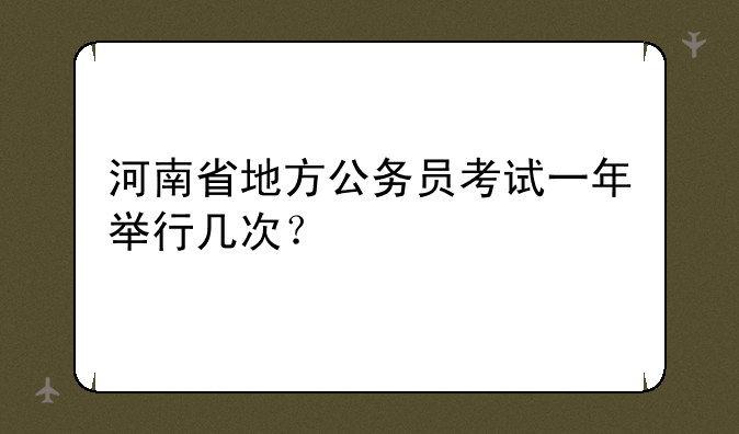 河南省地方公务员考试一年举行几次？