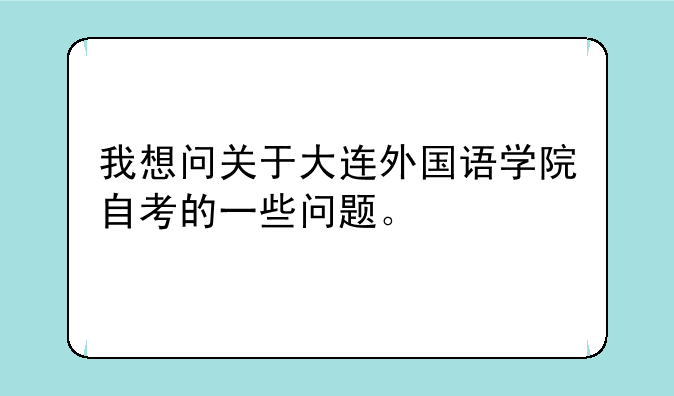 我想问关于大连外国语学院自考的一些问题。