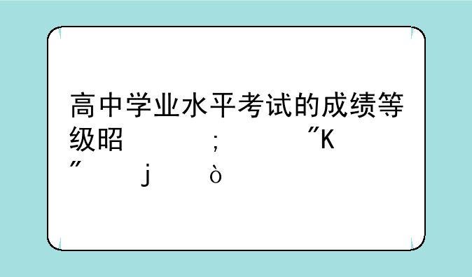 高中学业水平考试的成绩等级是怎样划分的？