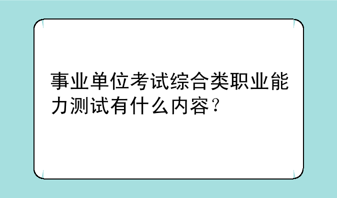 事业单位考试综合类职业能力测试有什么内容？
