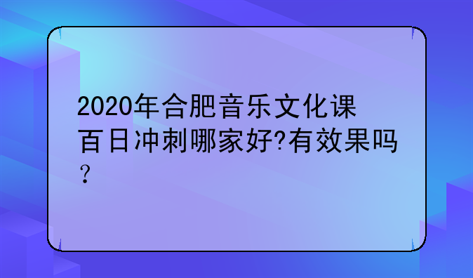 2020年合肥音乐文化课百日冲刺哪家好?有效果吗？