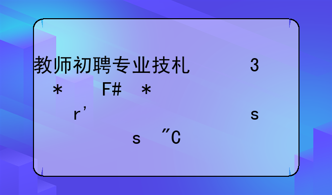 教师初聘专业技术职务呈报表中有一项“主要工作成绩、及奖惩情况”应填什么？