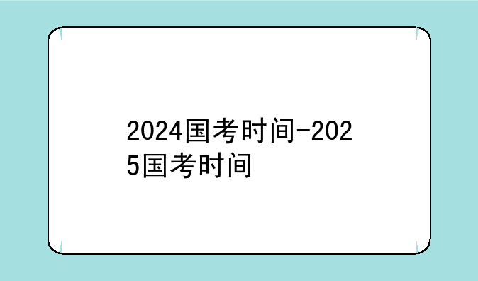 2024国考时间-2025国考时间