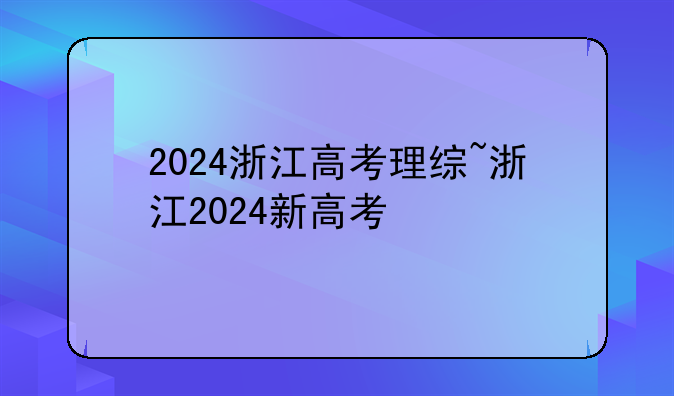 2024浙江高考理综~浙江2024新高考