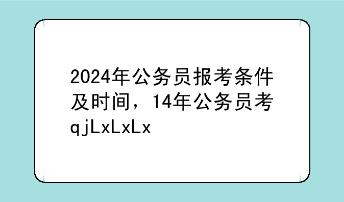 2024年公务员报考条件及时间，14年公务员考试时间