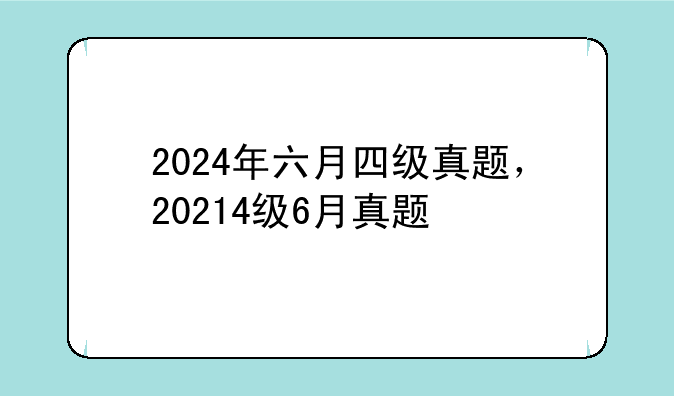2024年六月四级真题，20214级6月真题