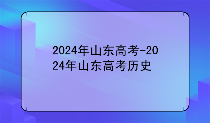 2024年山东高考-2024年山东高考历史