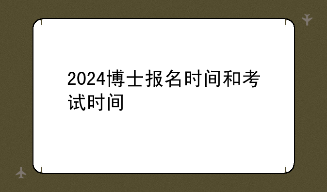 2024博士报名时间和考试时间