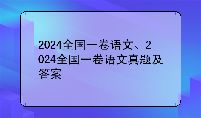 2024全国一卷语文、2024全国一卷语文真题及答案