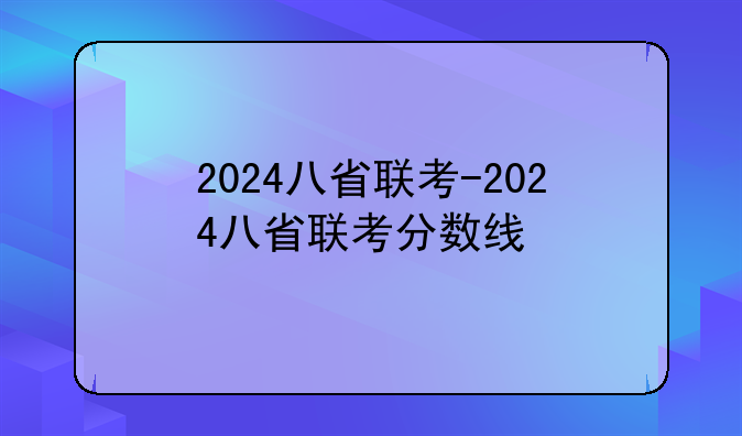 2024八省联考-2024八省联考分数线