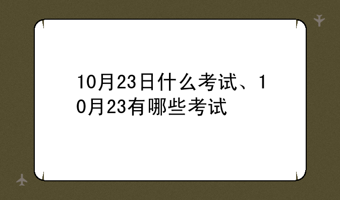 10月23日什么考试、10月23有哪些考试