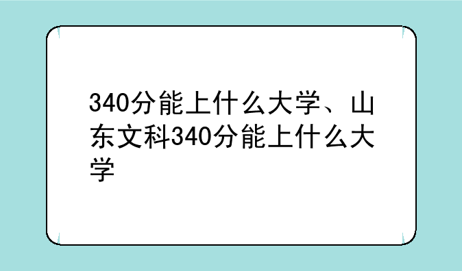 340分能上什么大学、山东文科340分能上什么大学