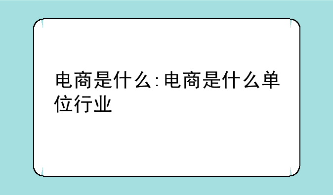 电商是什么:电商是什么单位行业