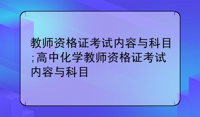 教师资格证考试内容与科目;高中化学教师资格证考试内容与科目