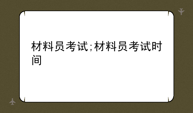 材料员考试;材料员考试时间