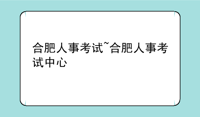 合肥人事考试~合肥人事考试中心