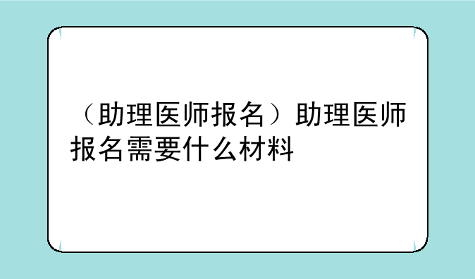 （助理医师报名）助理医师报名需要什么材料