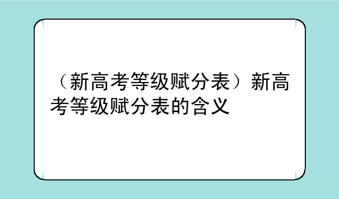 （新高考等级赋分表）新高考等级赋分表的含义