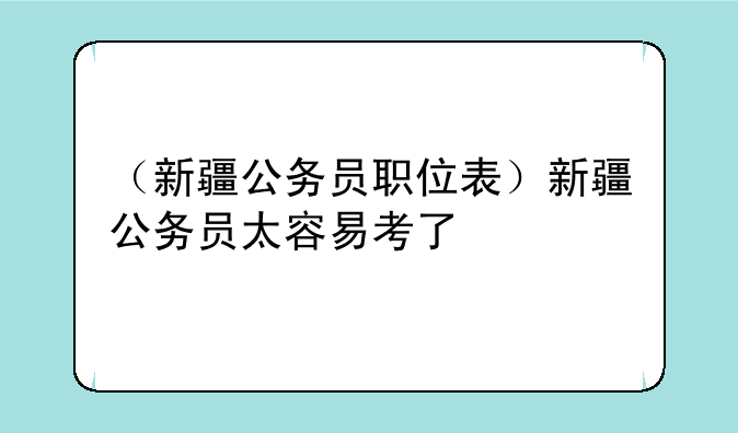 （新疆公务员职位表）新疆公务员太容易考了