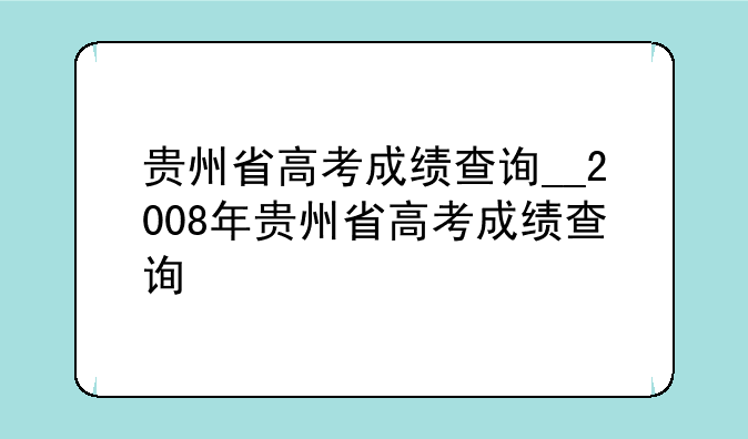 贵州省高考成绩查询__2008年贵州省高考成绩查询