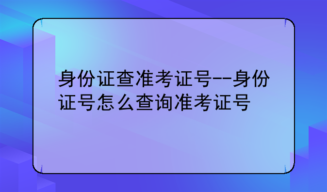 身份证查准考证号--身份证号怎么查询准考证号