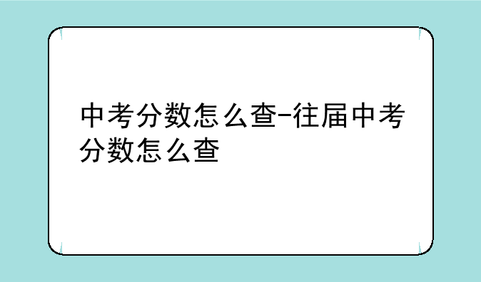 中考分数怎么查-往届中考分数怎么查