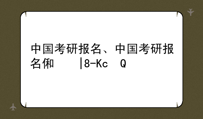 中国考研报名、中国考研报名信息网
