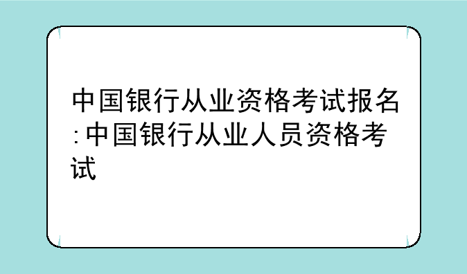 中国银行从业资格考试报名:中国银行从业人员资格考试