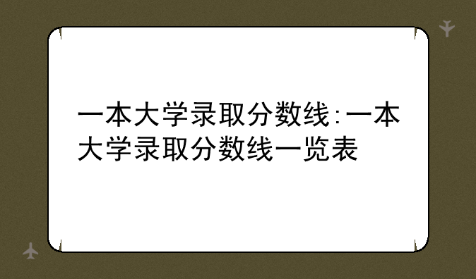 一本大学录取分数线:一本大学录取分数线一览表