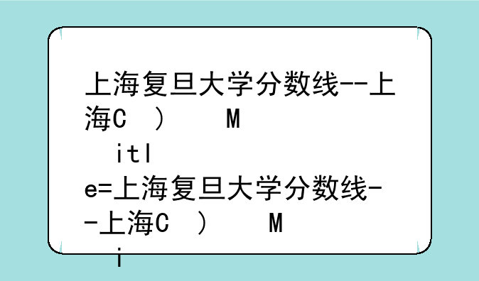 上海复旦大学分数线--上海本科大学录取分数线