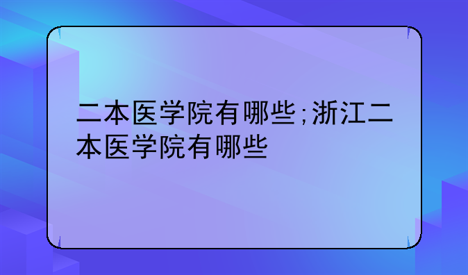 二本医学院有哪些;浙江二本医学院有哪些