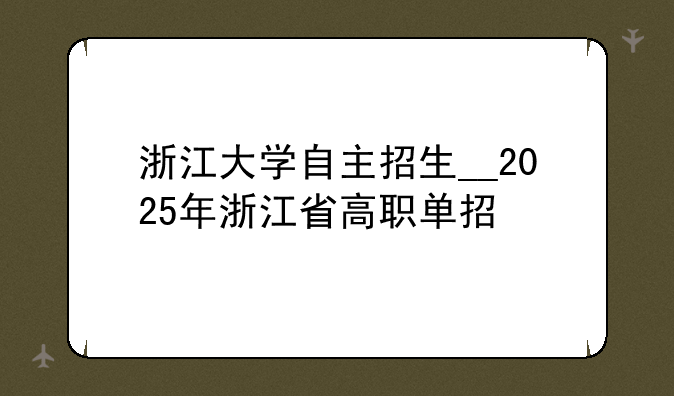 浙江大学自主招生__2025年浙江省高职单招
