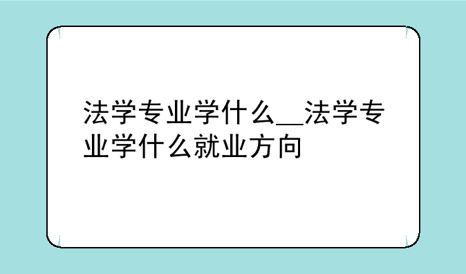 法学专业学什么__法学专业学什么就业方向