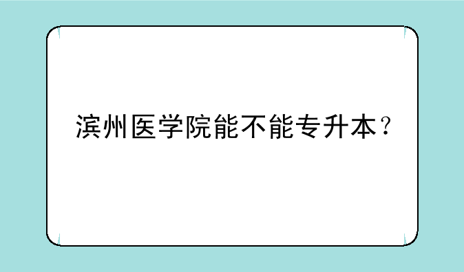 滨州医学院能不能专升本？