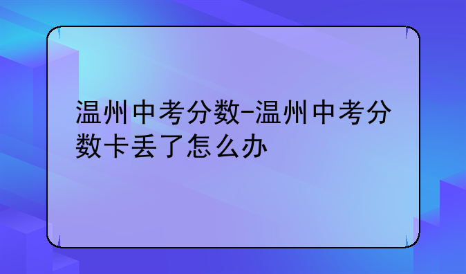 温州中考分数-温州中考分数卡丢了怎么办